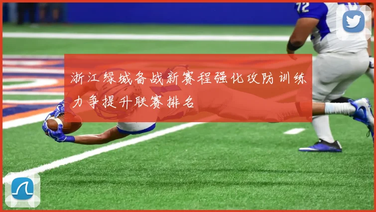 浙江绿城备战新赛程强化攻防训练力争提升联赛排名