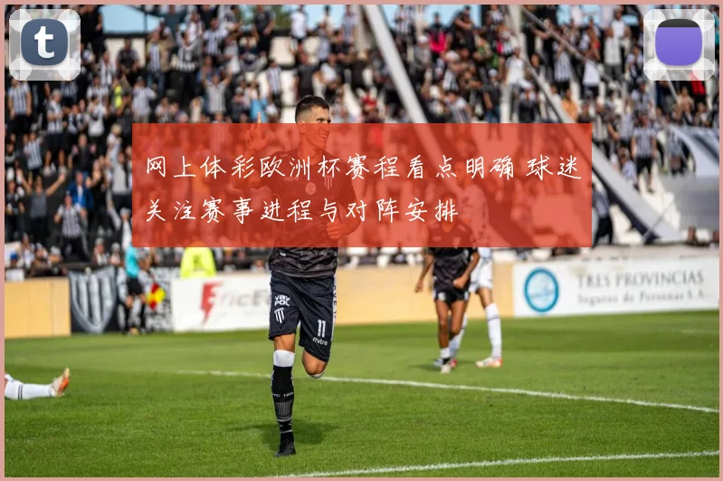 网上体彩欧洲杯赛程看点明确 球迷关注赛事进程与对阵安排